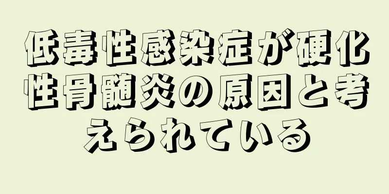 低毒性感染症が硬化性骨髄炎の原因と考えられている