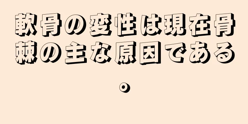 軟骨の変性は現在骨棘の主な原因である。