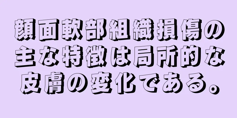 顔面軟部組織損傷の主な特徴は局所的な皮膚の変化である。