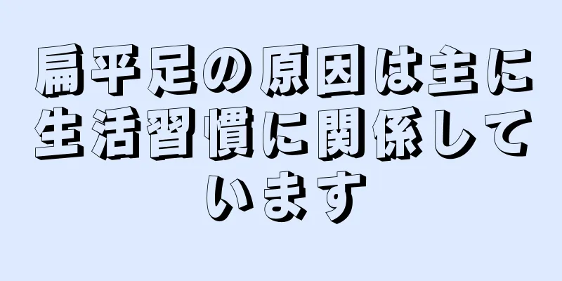 扁平足の原因は主に生活習慣に関係しています