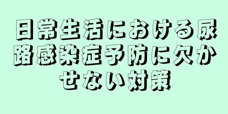 日常生活における尿路感染症予防に欠かせない対策
