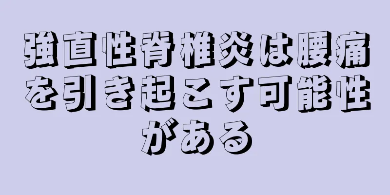 強直性脊椎炎は腰痛を引き起こす可能性がある