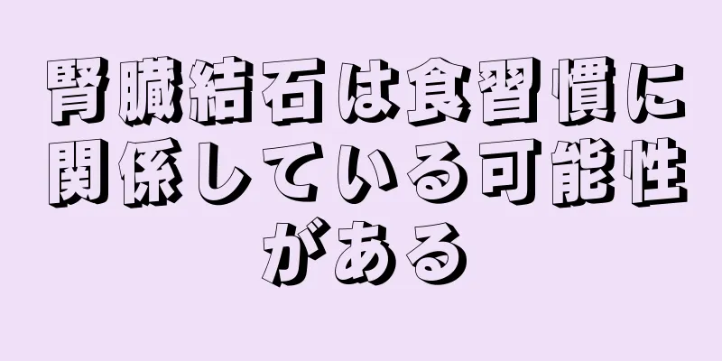 腎臓結石は食習慣に関係している可能性がある