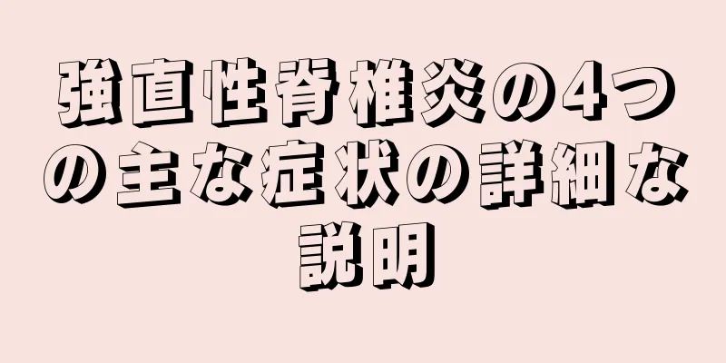 強直性脊椎炎の4つの主な症状の詳細な説明
