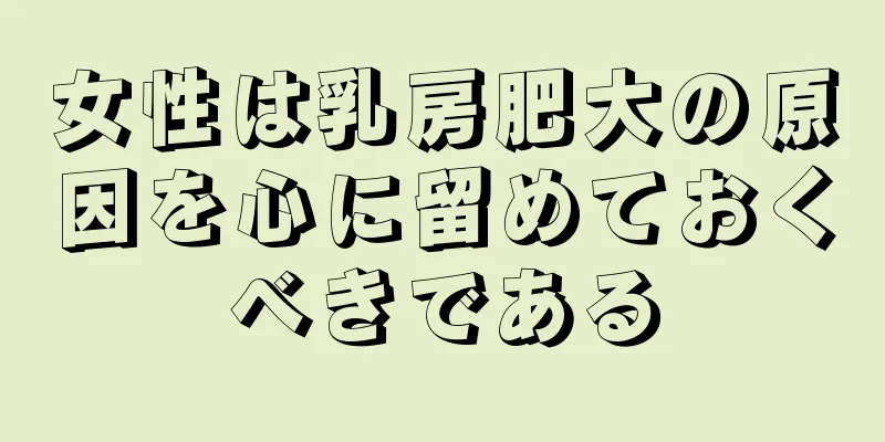 女性は乳房肥大の原因を心に留めておくべきである
