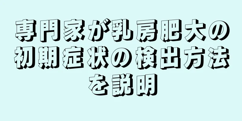 専門家が乳房肥大の初期症状の検出方法を説明