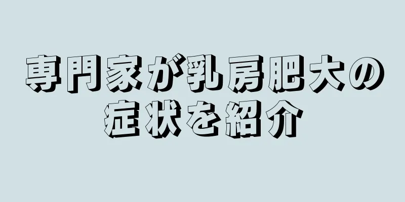 専門家が乳房肥大の症状を紹介