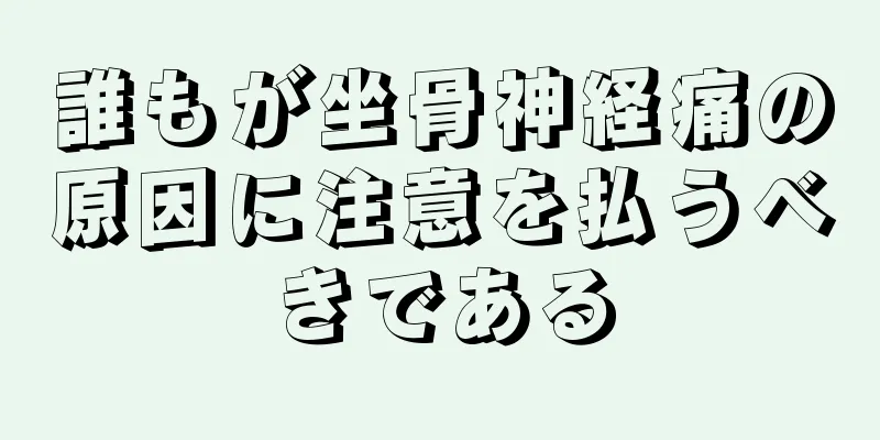 誰もが坐骨神経痛の原因に注意を払うべきである