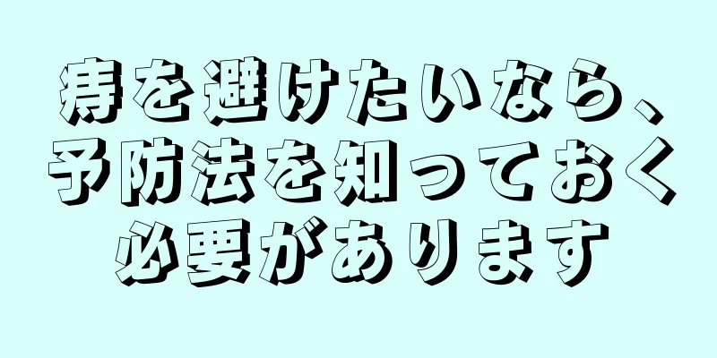 痔を避けたいなら、予防法を知っておく必要があります