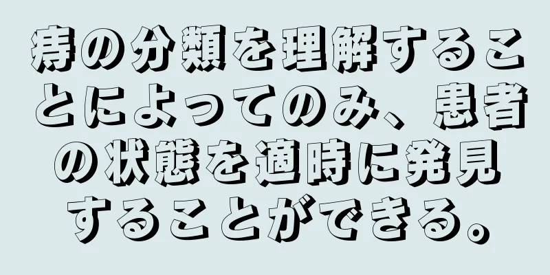 痔の分類を理解することによってのみ、患者の状態を適時に発見することができる。