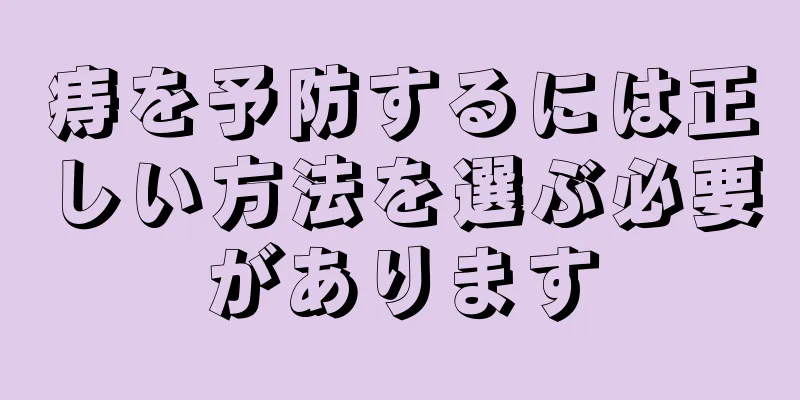痔を予防するには正しい方法を選ぶ必要があります