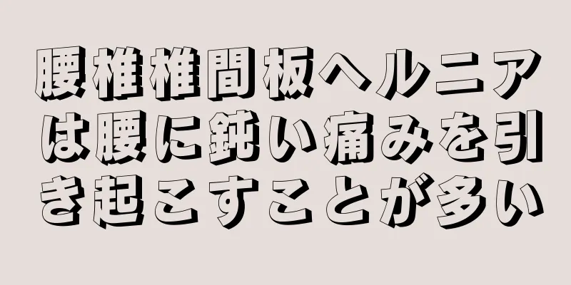 腰椎椎間板ヘルニアは腰に鈍い痛みを引き起こすことが多い