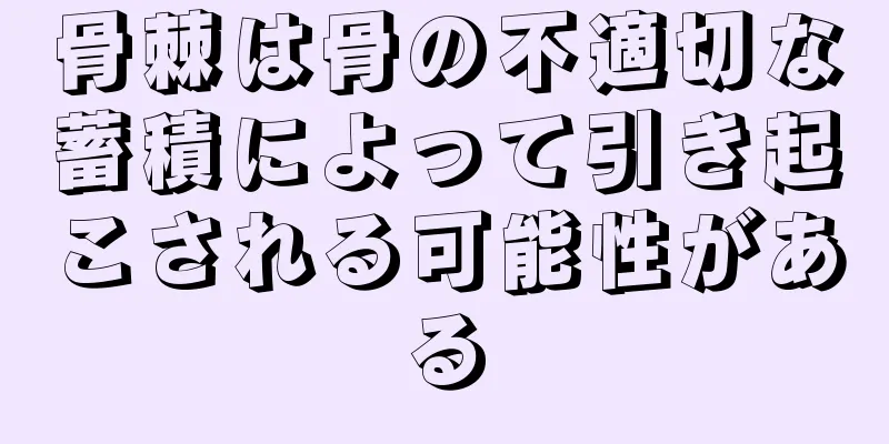 骨棘は骨の不適切な蓄積によって引き起こされる可能性がある