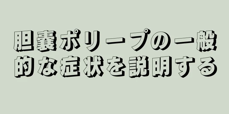 胆嚢ポリープの一般的な症状を説明する