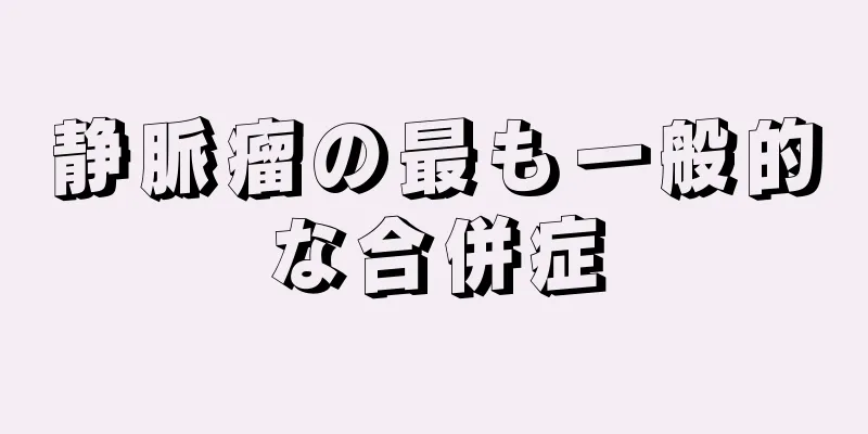 静脈瘤の最も一般的な合併症