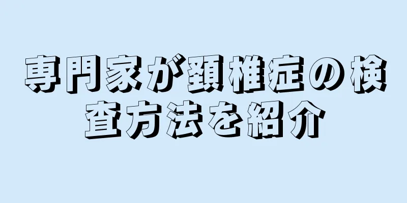 専門家が頚椎症の検査方法を紹介
