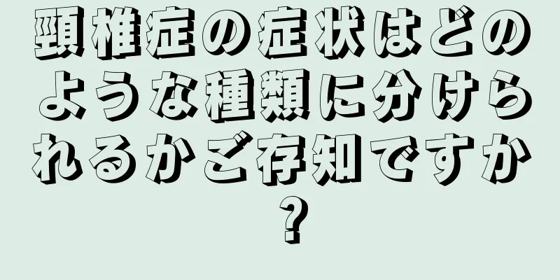頸椎症の症状はどのような種類に分けられるかご存知ですか？