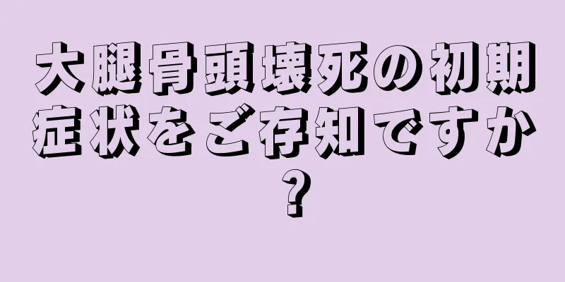 大腿骨頭壊死の初期症状をご存知ですか？