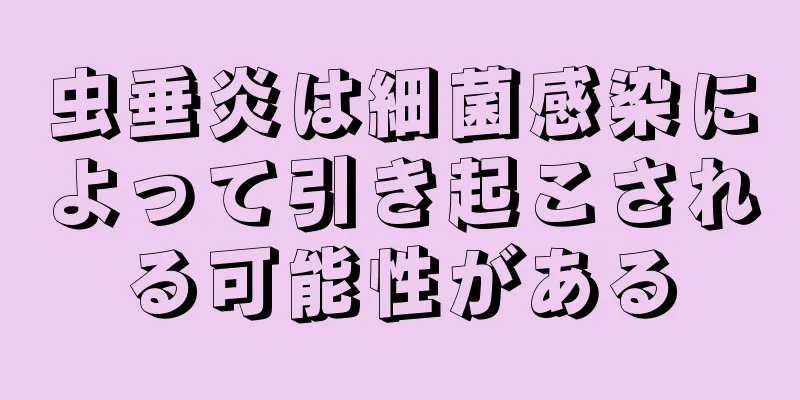 虫垂炎は細菌感染によって引き起こされる可能性がある