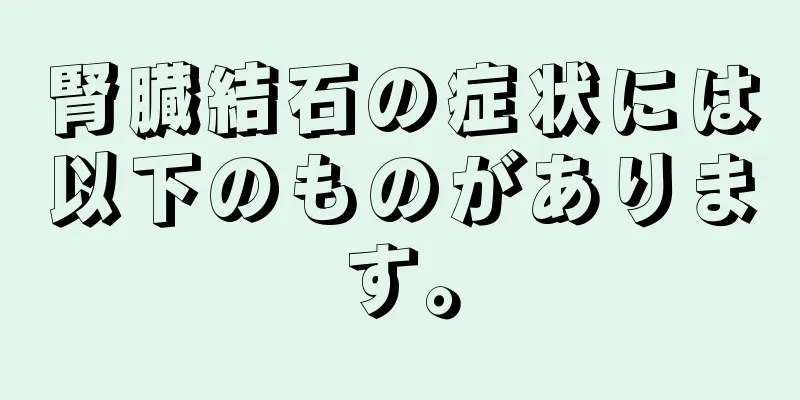 腎臓結石の症状には以下のものがあります。