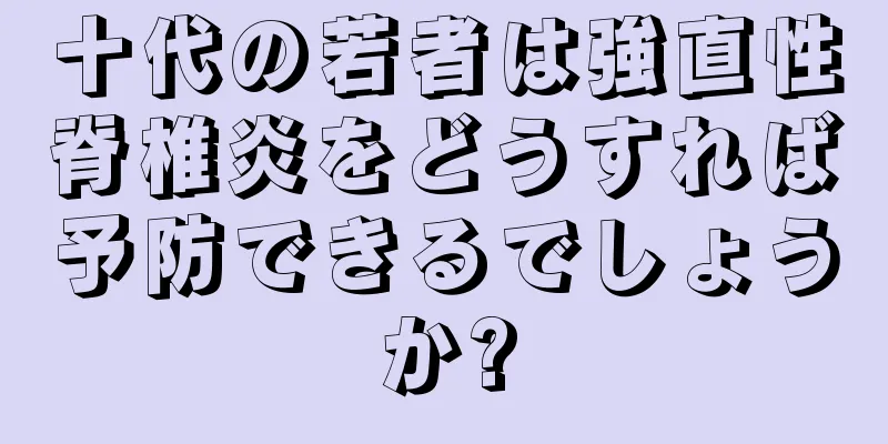 十代の若者は強直性脊椎炎をどうすれば予防できるでしょうか?