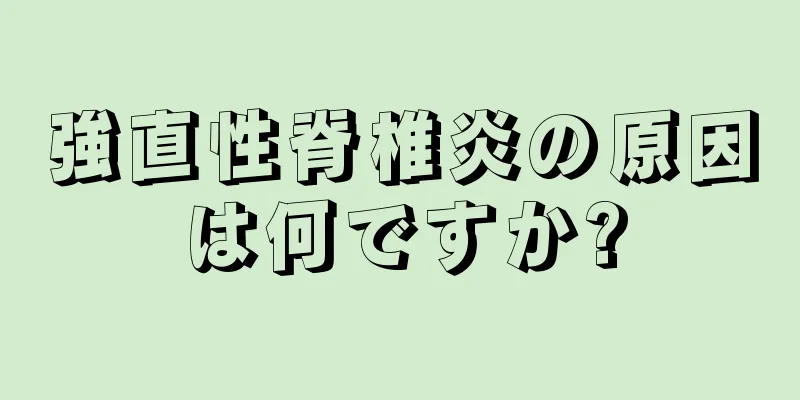 強直性脊椎炎の原因は何ですか?