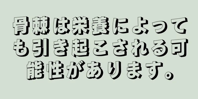 骨棘は栄養によっても引き起こされる可能性があります。