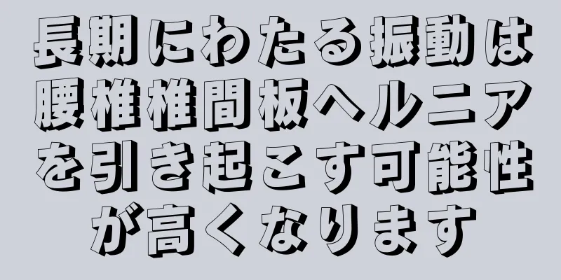 長期にわたる振動は腰椎椎間板ヘルニアを引き起こす可能性が高くなります
