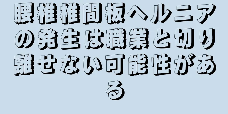 腰椎椎間板ヘルニアの発生は職業と切り離せない可能性がある