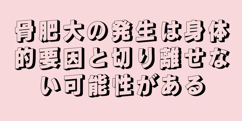 骨肥大の発生は身体的要因と切り離せない可能性がある