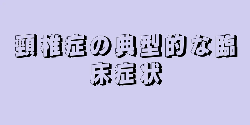 頸椎症の典型的な臨床症状