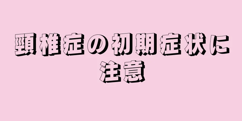 頸椎症の初期症状に注意