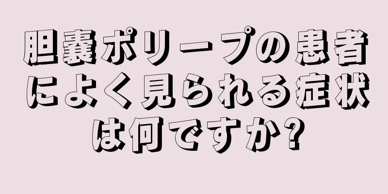 胆嚢ポリープの患者によく見られる症状は何ですか?