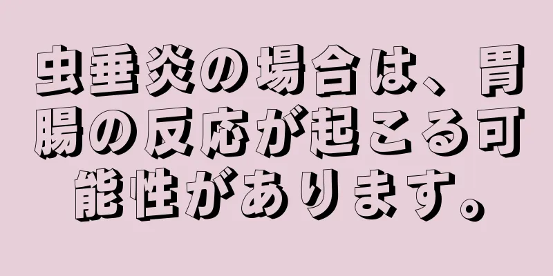 虫垂炎の場合は、胃腸の反応が起こる可能性があります。