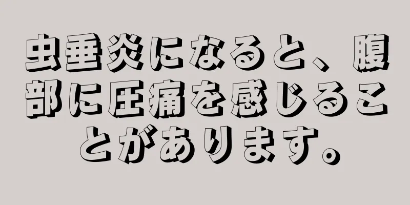 虫垂炎になると、腹部に圧痛を感じることがあります。