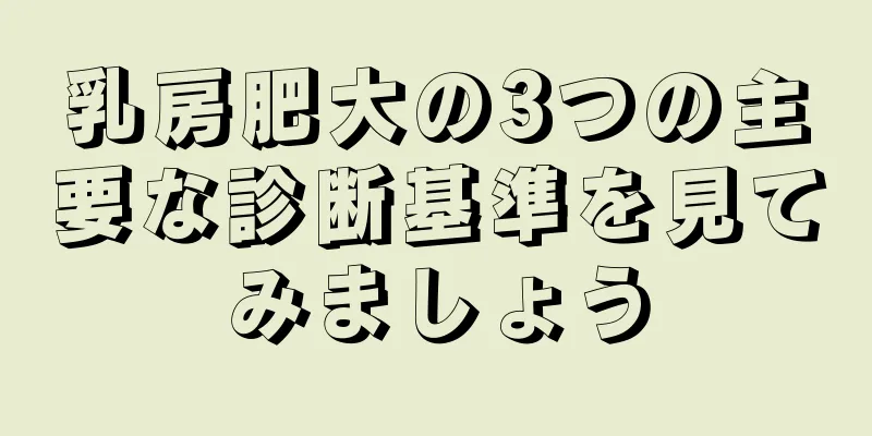 乳房肥大の3つの主要な診断基準を見てみましょう