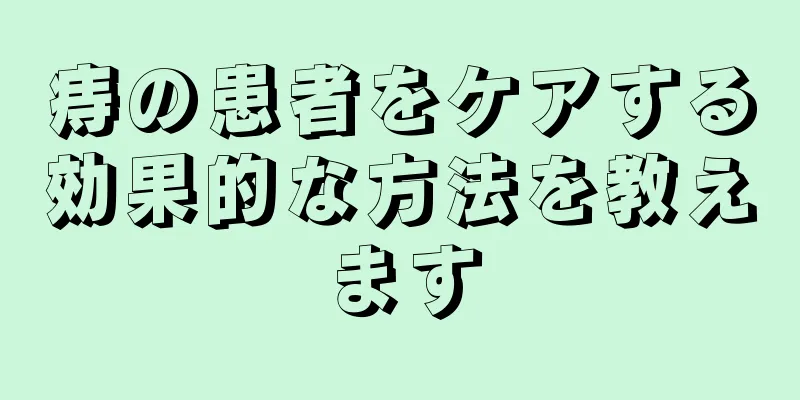 痔の患者をケアする効果的な方法を教えます