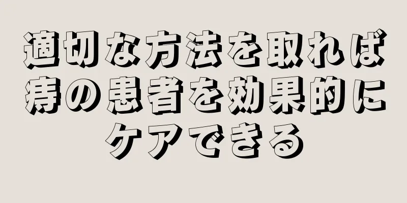 適切な方法を取れば痔の患者を効果的にケアできる