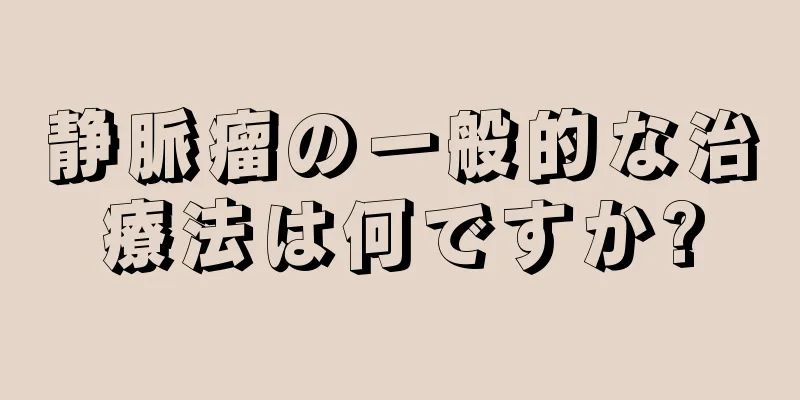 静脈瘤の一般的な治療法は何ですか?