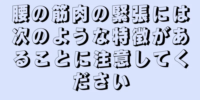 腰の筋肉の緊張には次のような特徴があることに注意してください