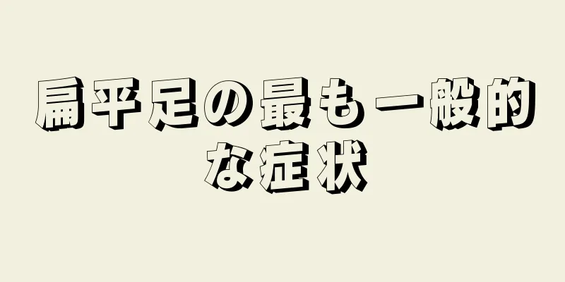 扁平足の最も一般的な症状