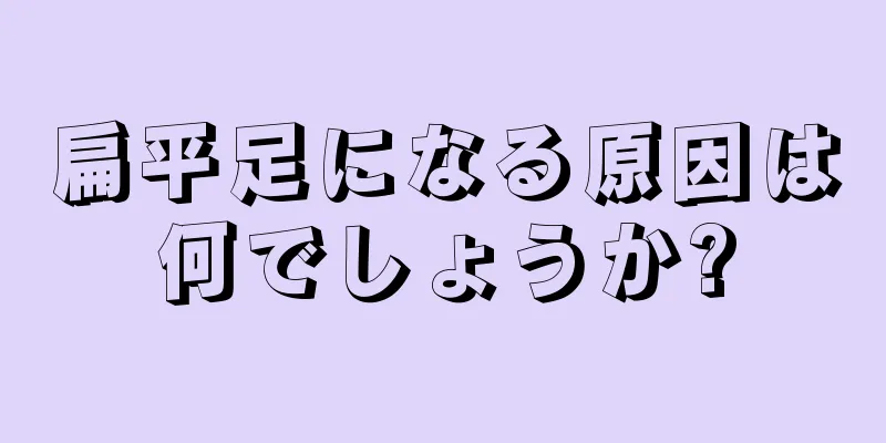 扁平足になる原因は何でしょうか?