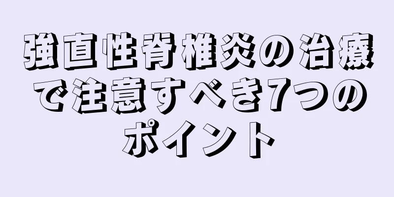 強直性脊椎炎の治療で注意すべき7つのポイント