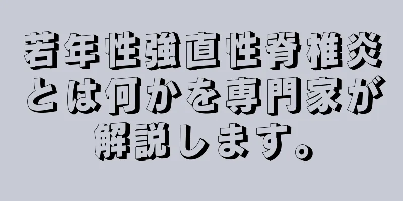 若年性強直性脊椎炎とは何かを専門家が解説します。