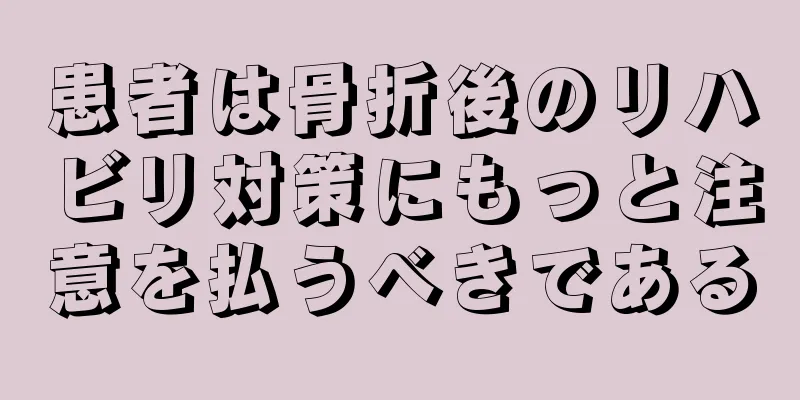 患者は骨折後のリハビリ対策にもっと注意を払うべきである