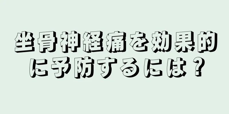 坐骨神経痛を効果的に予防するには？