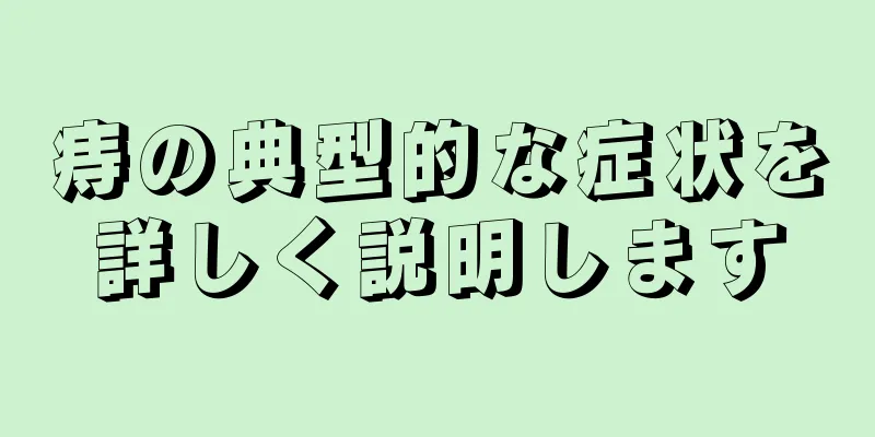 痔の典型的な症状を詳しく説明します