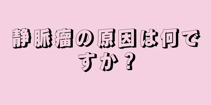 静脈瘤の原因は何ですか？