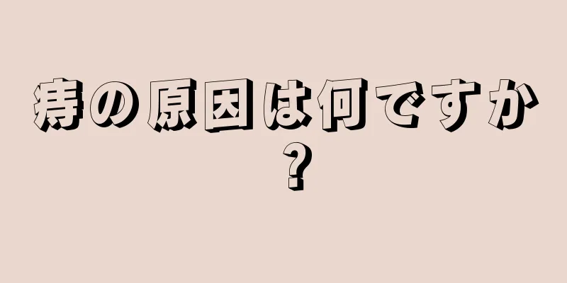 痔の原因は何ですか？