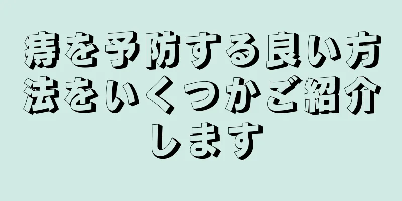 痔を予防する良い方法をいくつかご紹介します